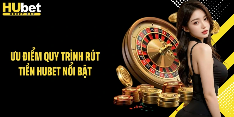 Ưu điểm quy trình rút tiền HUBET nổi bật