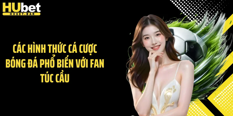 Các hình thức cá cược bóng đá phổ biến với fan túc cầu