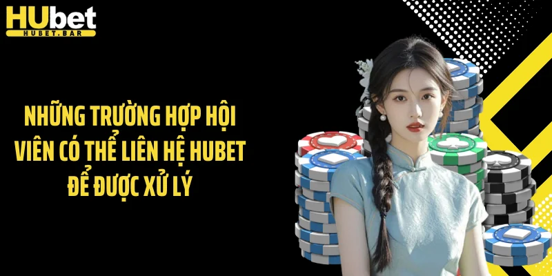 Những trường hợp hội viên có thể liên hệ Hubet để được xử lý